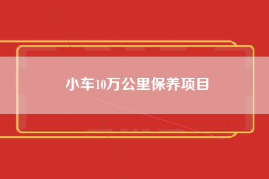 小车10万公里保养项目