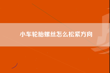 小车轮胎螺丝怎么松紧方向