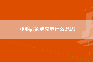 小鹏p7免费充电什么意思