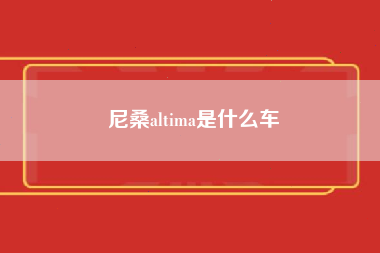 尼桑altima是什么车