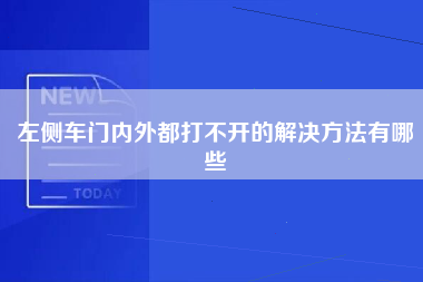 左侧车门内外都打不开的解决方法有哪些