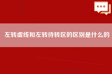 左转虚线和左转待转区的区别是什么的