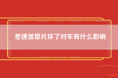 差速器垫片坏了对车有什么影响