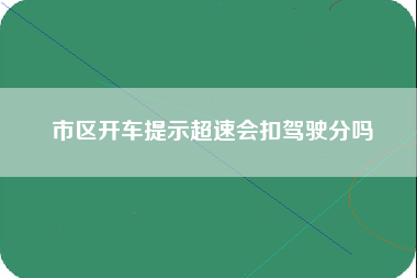 市区开车提示超速会扣驾驶分吗