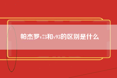 帕杰罗v73和v93的区别是什么