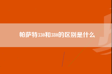 帕萨特330和380的区别是什么