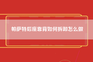 帕萨特后座靠背如何拆卸怎么做