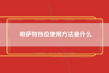 帕萨特挡位使用方法是什么