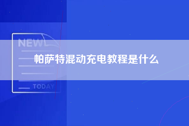 帕萨特混动充电教程是什么