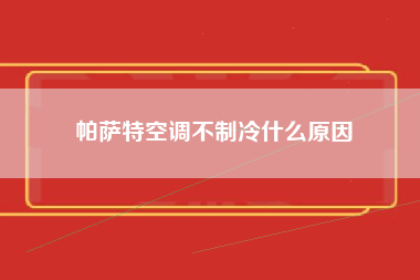 帕萨特空调不制冷什么原因