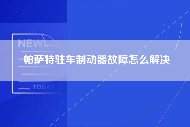 帕萨特驻车制动器故障怎么解决