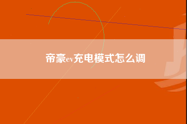 帝豪ev充电模式怎么调