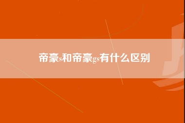 帝豪s和帝豪gs有什么区别