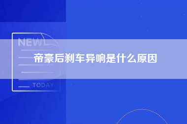 帝豪后刹车异响是什么原因