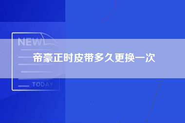 帝豪正时皮带多久更换一次