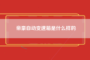 帝豪自动变速箱是什么样的