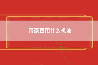 帝豪要用什么机油