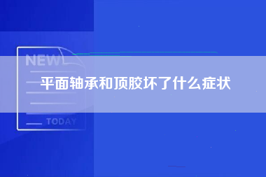 平面轴承和顶胶坏了什么症状