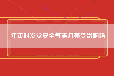 年审时发觉安全气囊灯亮受影响吗