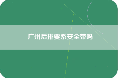 广州后排要系安全带吗