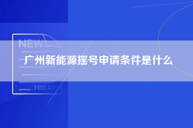 广州新能源摇号申请条件是什么