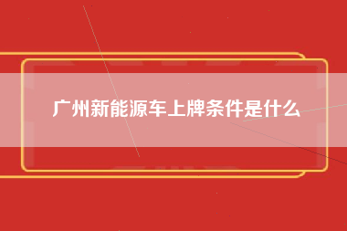 广州新能源车上牌条件是什么