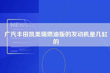 广汽丰田凯美瑞燃油版的发动机是几缸的