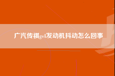 广汽传祺gs4发动机抖动怎么回事