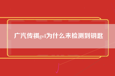 广汽传祺gs4为什么未检测到钥匙