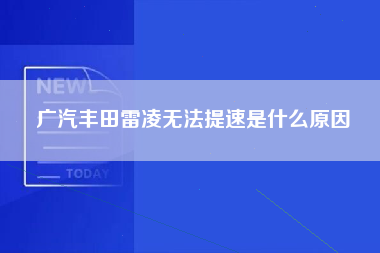 广汽丰田雷凌无法提速是什么原因