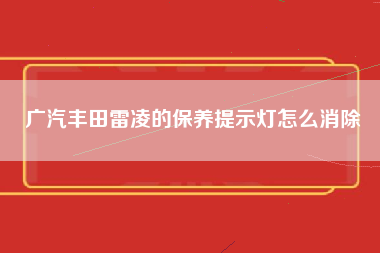 广汽丰田雷凌的保养提示灯怎么消除