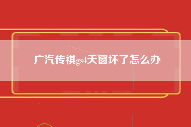 广汽传祺gs4天窗坏了怎么办