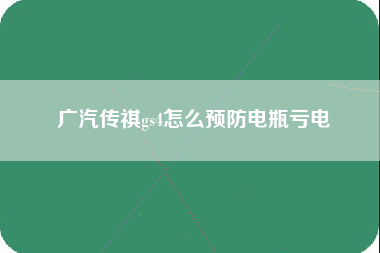 广汽传祺gs4怎么预防电瓶亏电