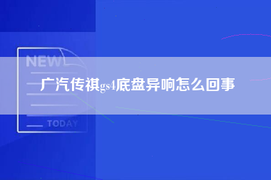 广汽传祺gs4底盘异响怎么回事