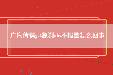 广汽传祺gs4急刹abs不报警怎么回事