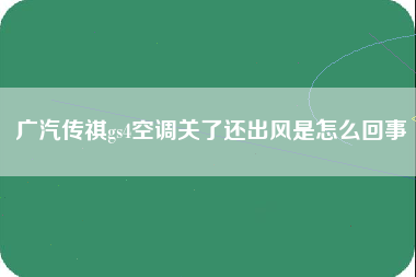 广汽传祺gs4空调关了还出风是怎么回事