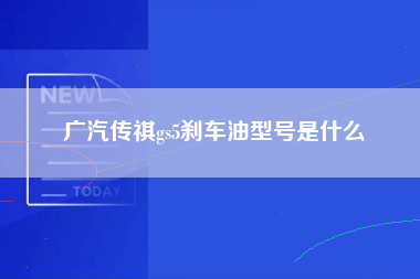 广汽传祺gs5刹车油型号是什么