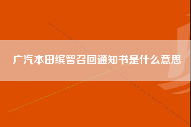 广汽本田缤智召回通知书是什么意思