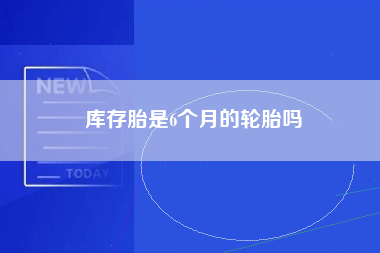 库存胎是6个月的轮胎吗