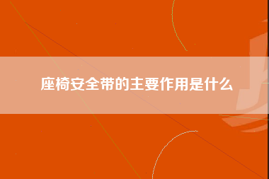 座椅安全带的主要作用是什么