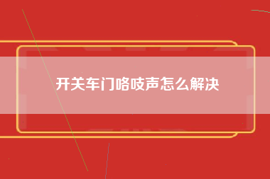 开关车门咯吱声怎么解决