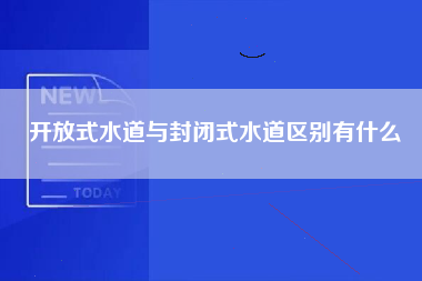 开放式水道与封闭式水道区别有什么