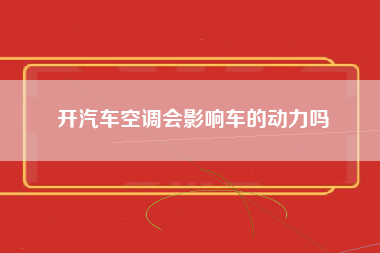 开汽车空调会影响车的动力吗