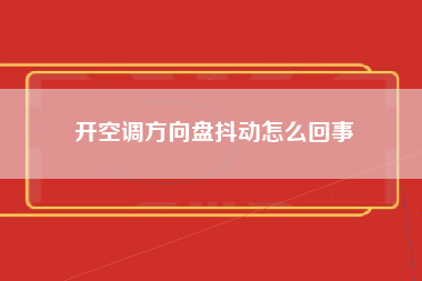 开空调方向盘抖动怎么回事