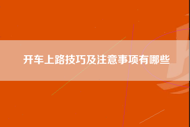 开车上路技巧及注意事项有哪些