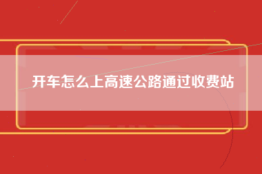 开车怎么上高速公路通过收费站