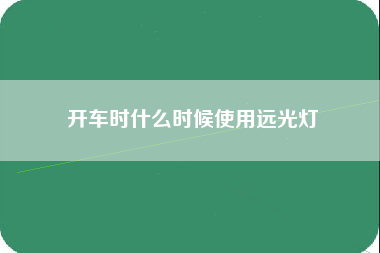 开车时什么时候使用远光灯