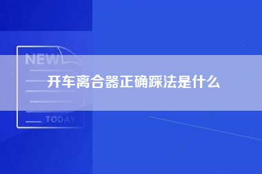 开车离合器正确踩法是什么