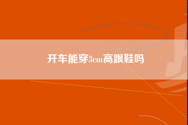 开车能穿3cm高跟鞋吗