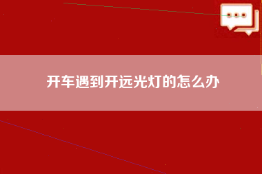 开车遇到开远光灯的怎么办